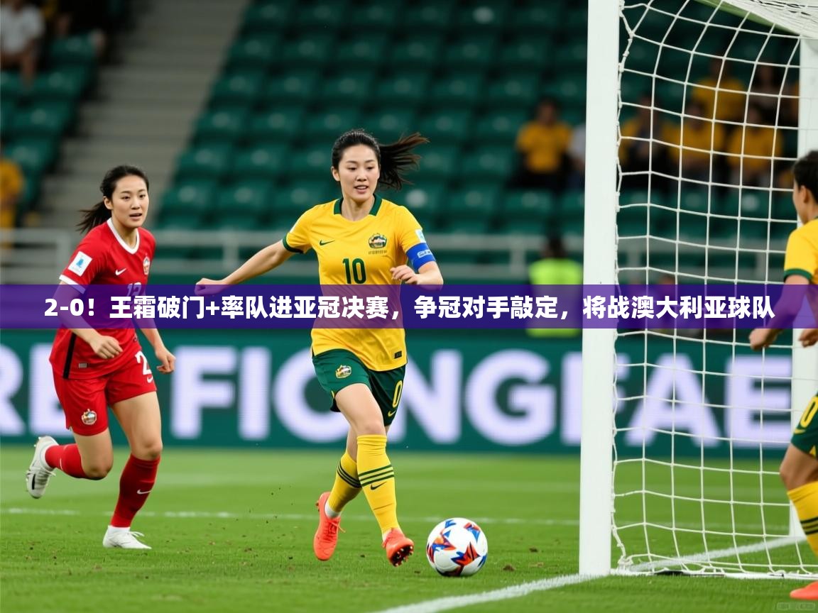 2025九游娱乐靠谱吗2-0!王霜破门+率队进亚冠决赛,争冠对手敲定,将战澳大利亚球队 第3张