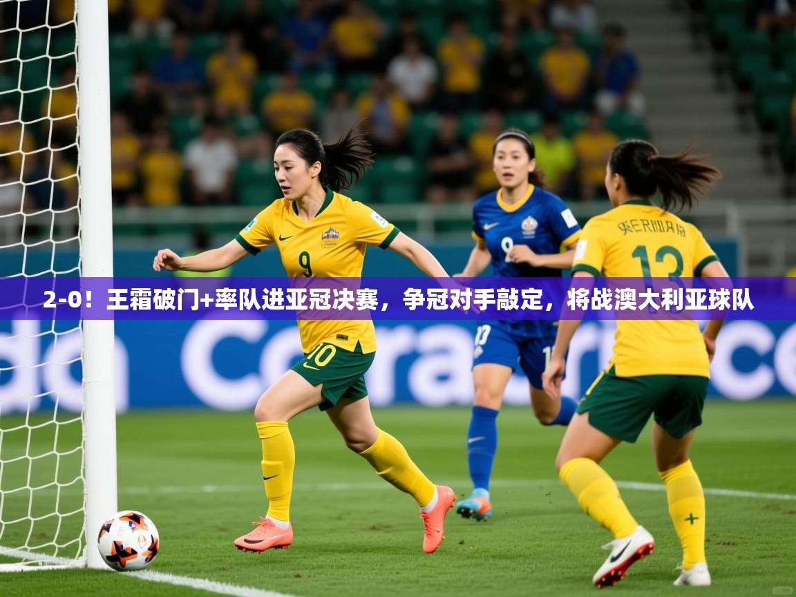 2025九游娱乐靠谱吗2-0!王霜破门+率队进亚冠决赛,争冠对手敲定,将战澳大利亚球队 第4张