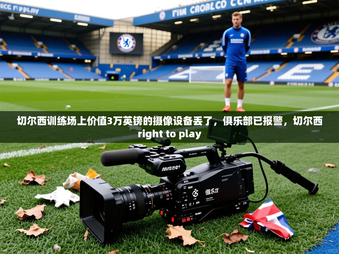 2025九娱游戏官网入口切尔西训练场上价值3万英镑的摄像设备丢了，俱乐部已报警，切尔西right to play  第2张