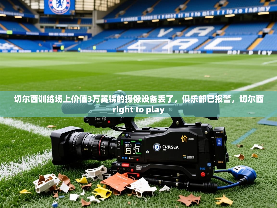 2025九娱游戏官网入口切尔西训练场上价值3万英镑的摄像设备丢了，俱乐部已报警，切尔西right to play  第1张