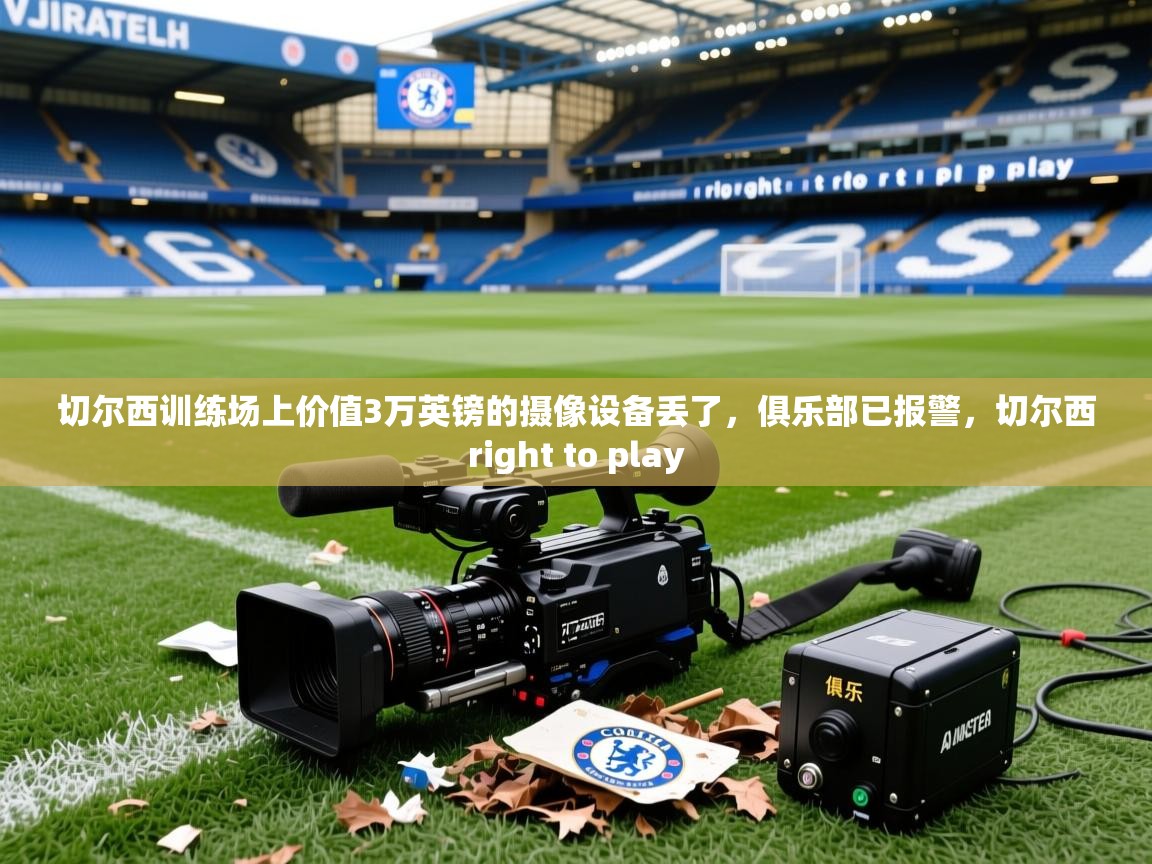 2025九娱游戏官网入口切尔西训练场上价值3万英镑的摄像设备丢了，俱乐部已报警，切尔西right to play  第3张