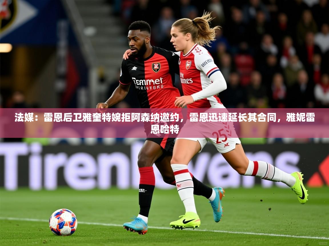 2025九游娱乐下载法媒:雷恩后卫雅奎特婉拒阿森纳邀约,雷恩迅速延长其合同,雅妮雷恩哈特 第1张