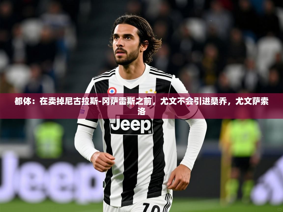 2025九游app官网入口都体：在卖掉尼古拉斯-冈萨雷斯之前，尤文不会引进桑乔，尤文萨索洛  第2张