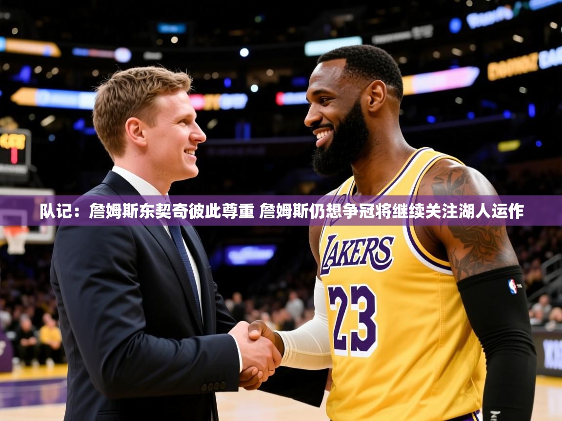 2025九游娱乐官网登录入口队记：詹姆斯东契奇彼此尊重 詹姆斯仍想争冠将继续关注湖人运作  第2张