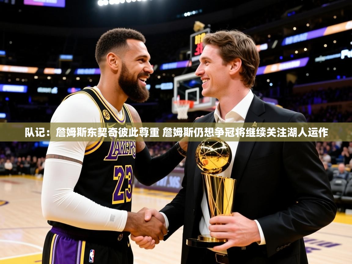2025九游娱乐官网登录入口队记：詹姆斯东契奇彼此尊重 詹姆斯仍想争冠将继续关注湖人运作  第3张