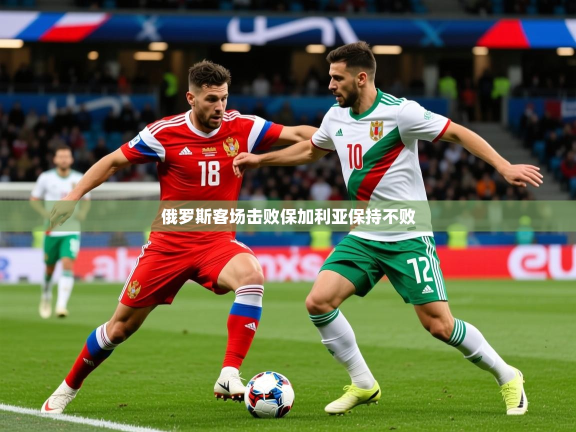 2025九游娱乐app下载俄罗斯客场击败保加利亚保持不败  第2张