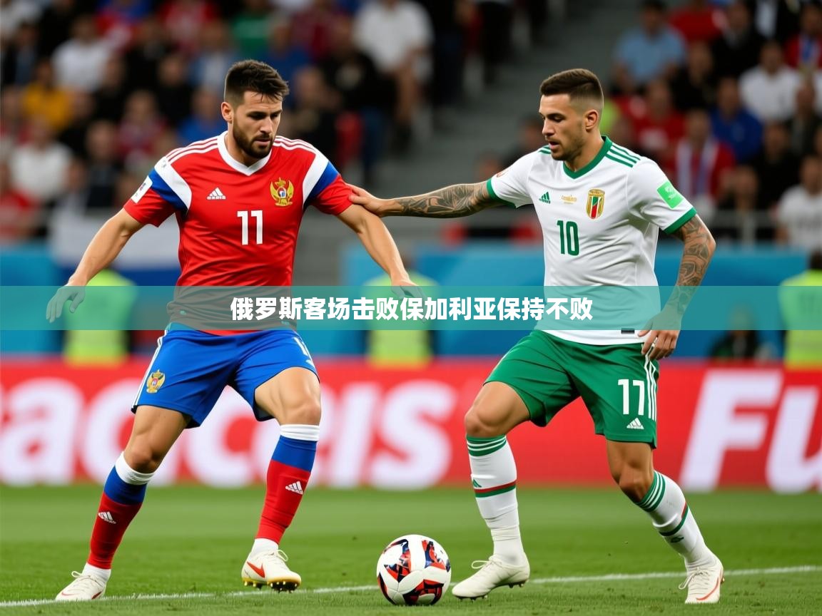 2025九游娱乐app下载俄罗斯客场击败保加利亚保持不败  第4张