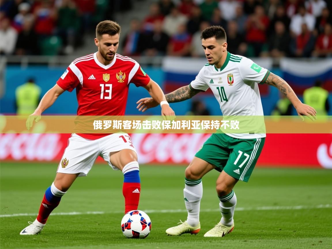 2025九游娱乐app下载俄罗斯客场击败保加利亚保持不败  第3张