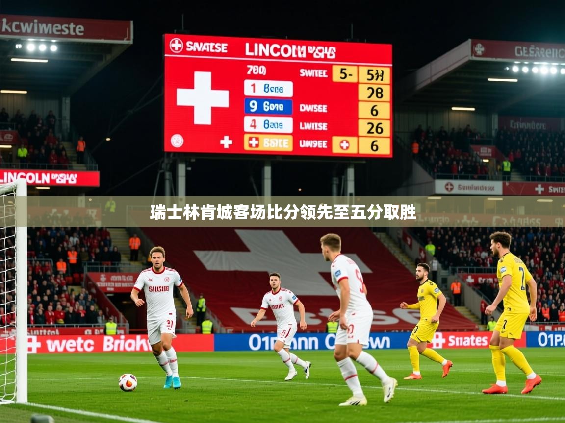 2026九游娱乐(中国)官方网站瑞士林肯城客场比分领先至五分取胜 第4张