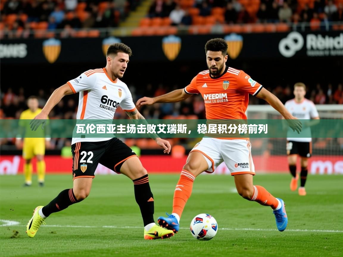 2026九游娱乐平台瓦伦西亚主场击败艾瑞斯，稳居积分榜前列  第2张