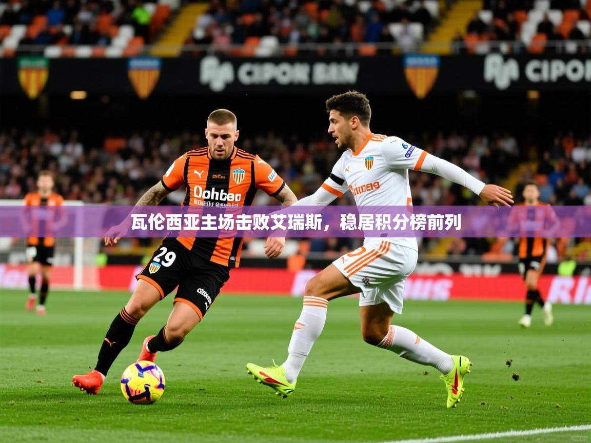 2026九游娱乐平台瓦伦西亚主场击败艾瑞斯，稳居积分榜前列  第1张