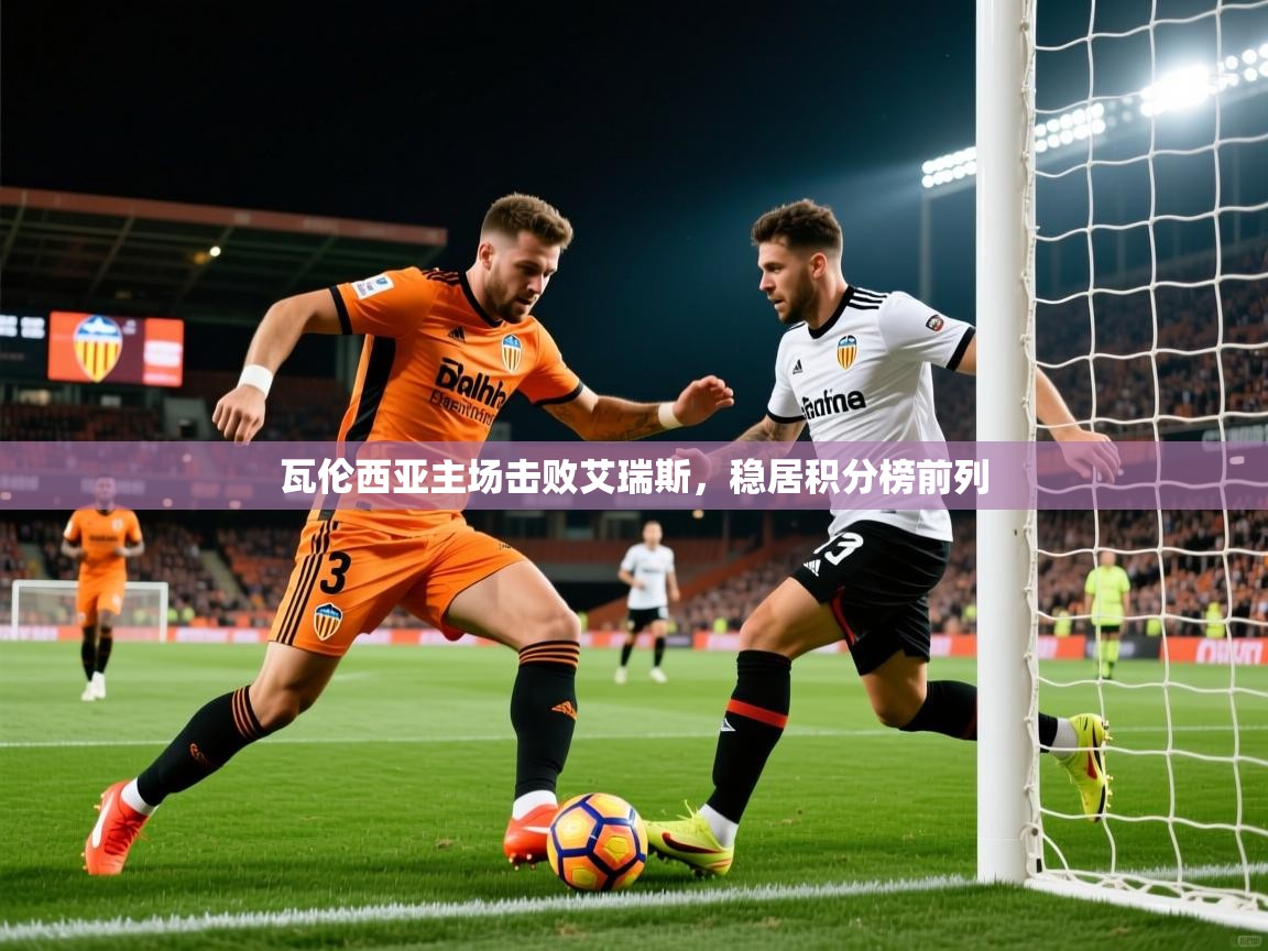 2026九游娱乐平台瓦伦西亚主场击败艾瑞斯，稳居积分榜前列  第3张