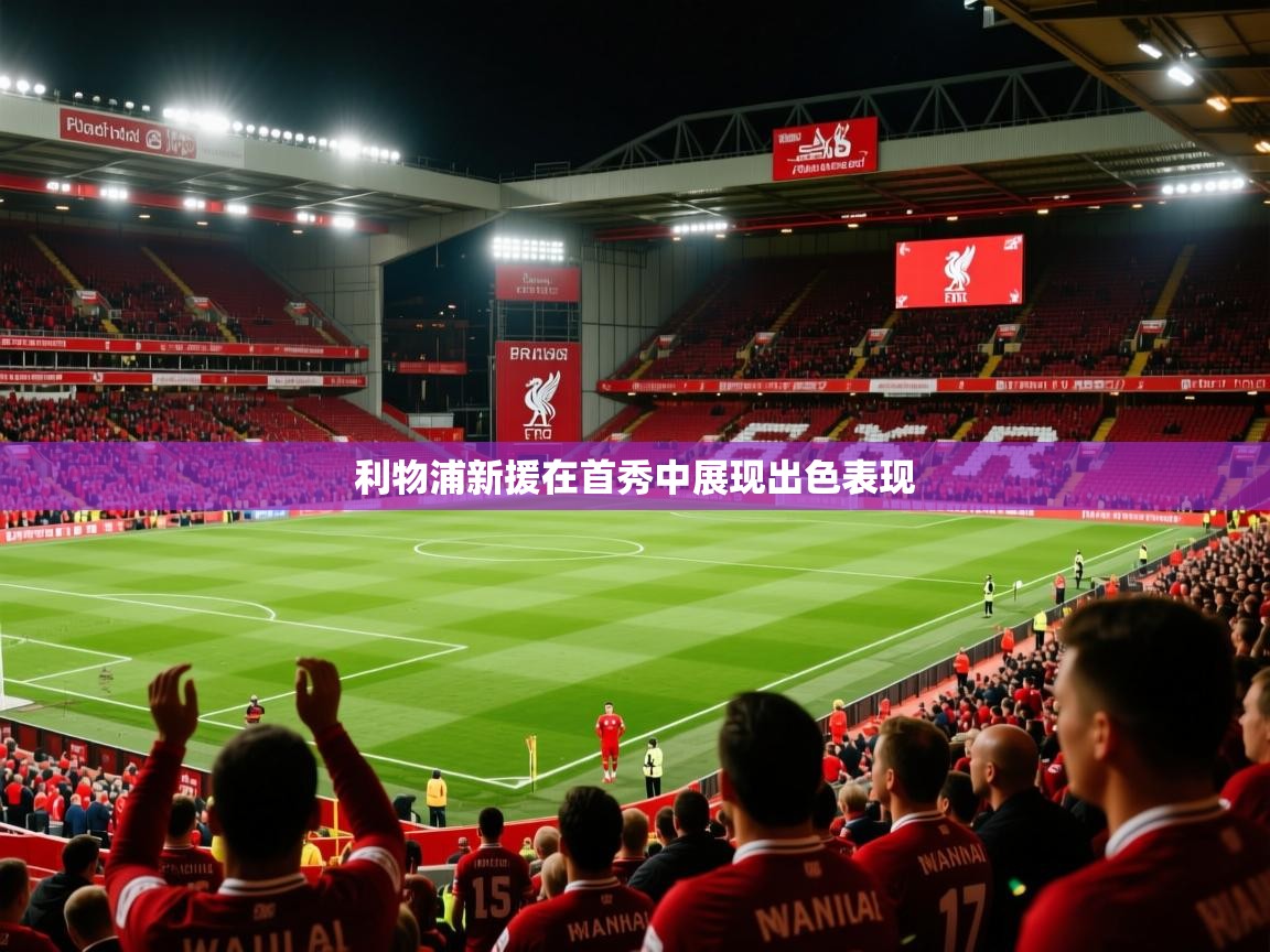 2026九游娱乐app官方入口利物浦新援在首秀中展现出色表现  第1张