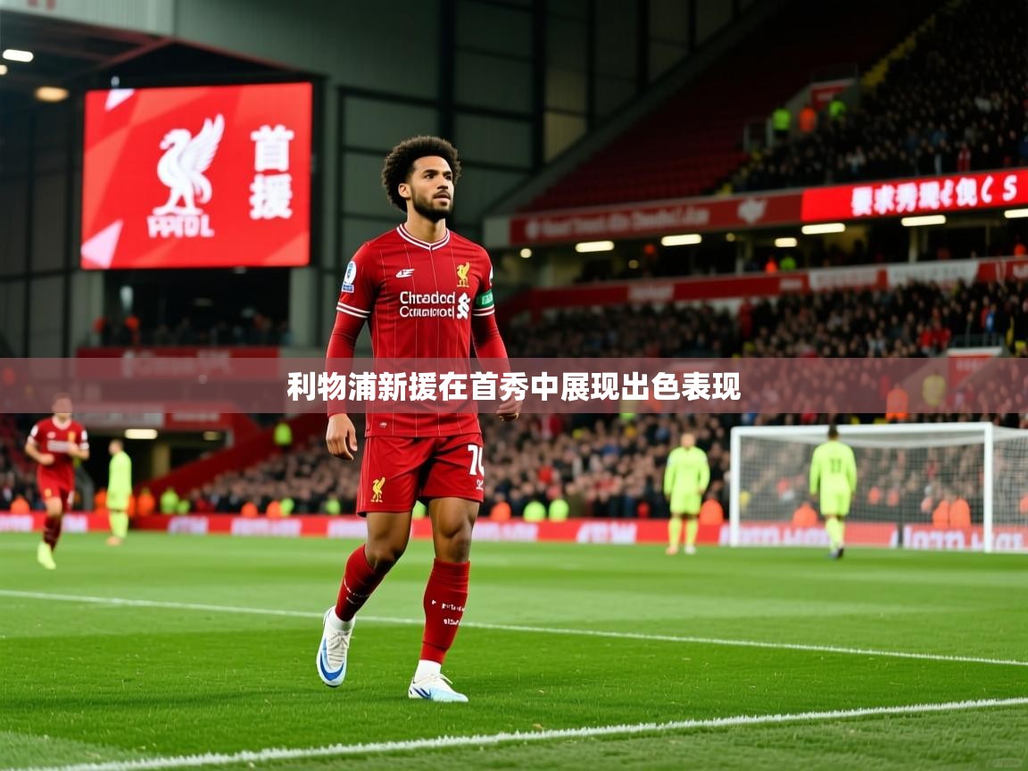 2026九游娱乐app官方入口利物浦新援在首秀中展现出色表现  第3张