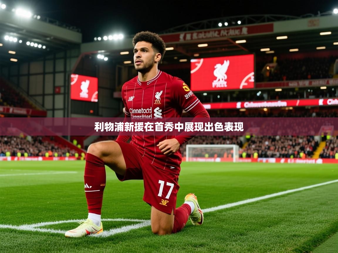 2026九游娱乐app官方入口利物浦新援在首秀中展现出色表现  第4张