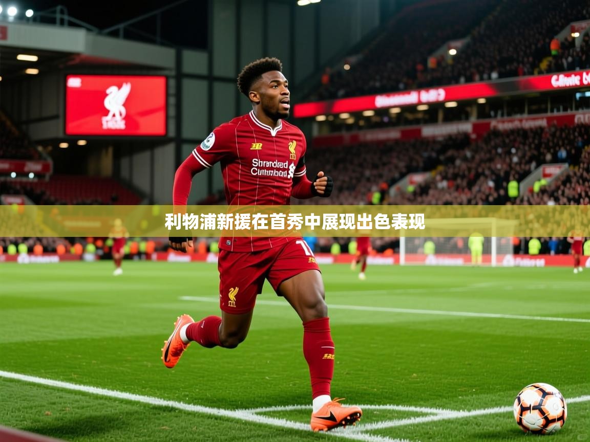2026九游娱乐app官方入口利物浦新援在首秀中展现出色表现  第2张
