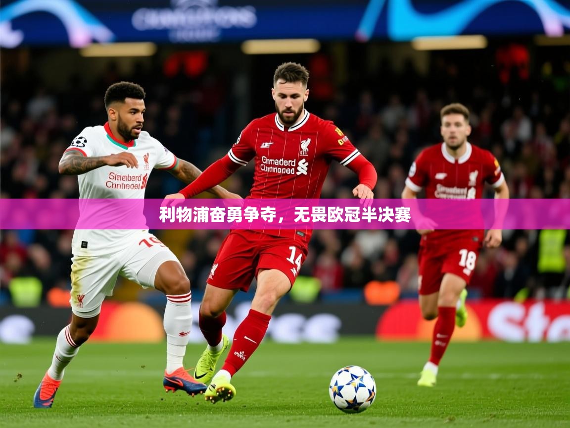 2026九游娱乐网页登录利物浦奋勇争夺，无畏欧冠半决赛  第3张