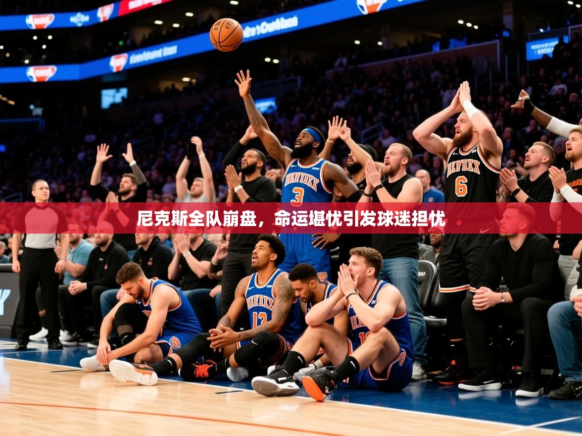 2026九游棋牌娱乐尼克斯全队崩盘，命运堪忧引发球迷担忧  第1张