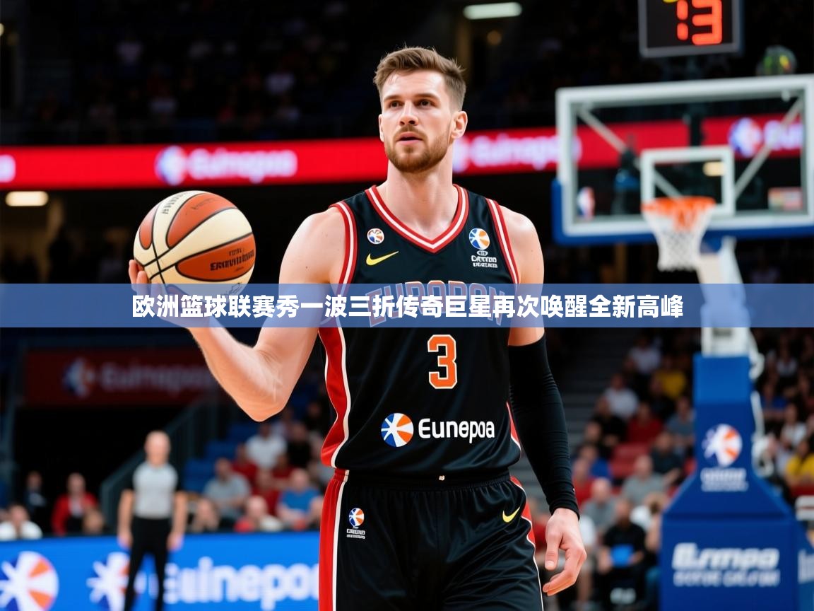 2026九游娱乐官网登录入口欧洲篮球联赛秀一波三折传奇巨星再次唤醒全新高峰  第1张
