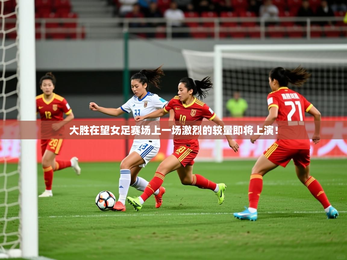 2026九游娱乐app官方入口大胜在望女足赛场上一场激烈的较量即将上演！  第2张