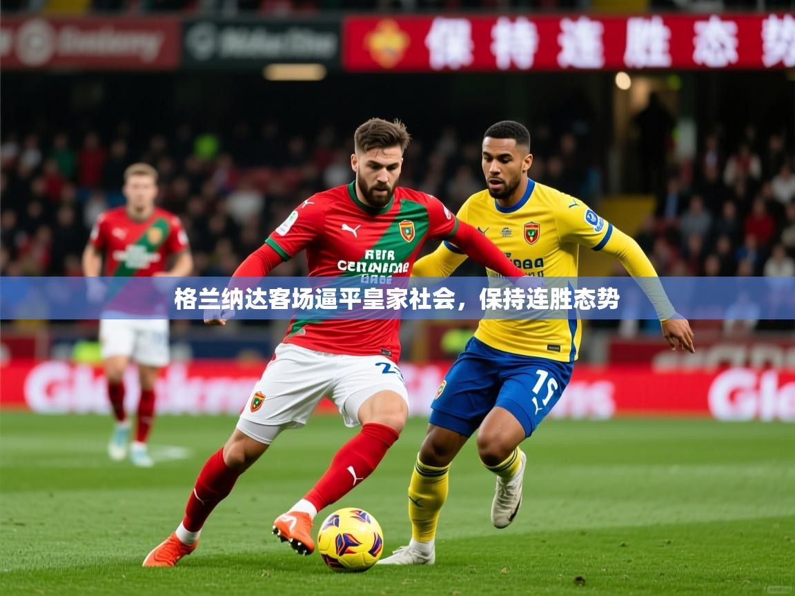 2026九游娱乐官网登录入口格兰纳达客场逼平皇家社会，保持连胜态势  第2张