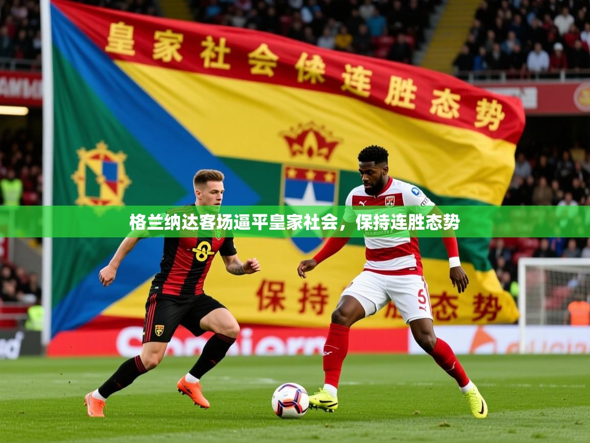 2026九游娱乐官网登录入口格兰纳达客场逼平皇家社会，保持连胜态势  第4张
