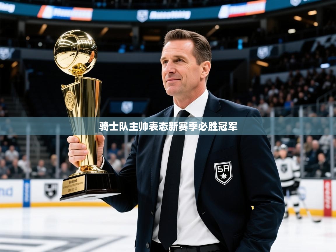 2026九游娱乐app骑士队主帅表态新赛季必胜冠军 第1张