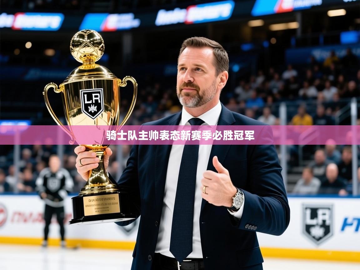 2026九游娱乐app骑士队主帅表态新赛季必胜冠军 第2张