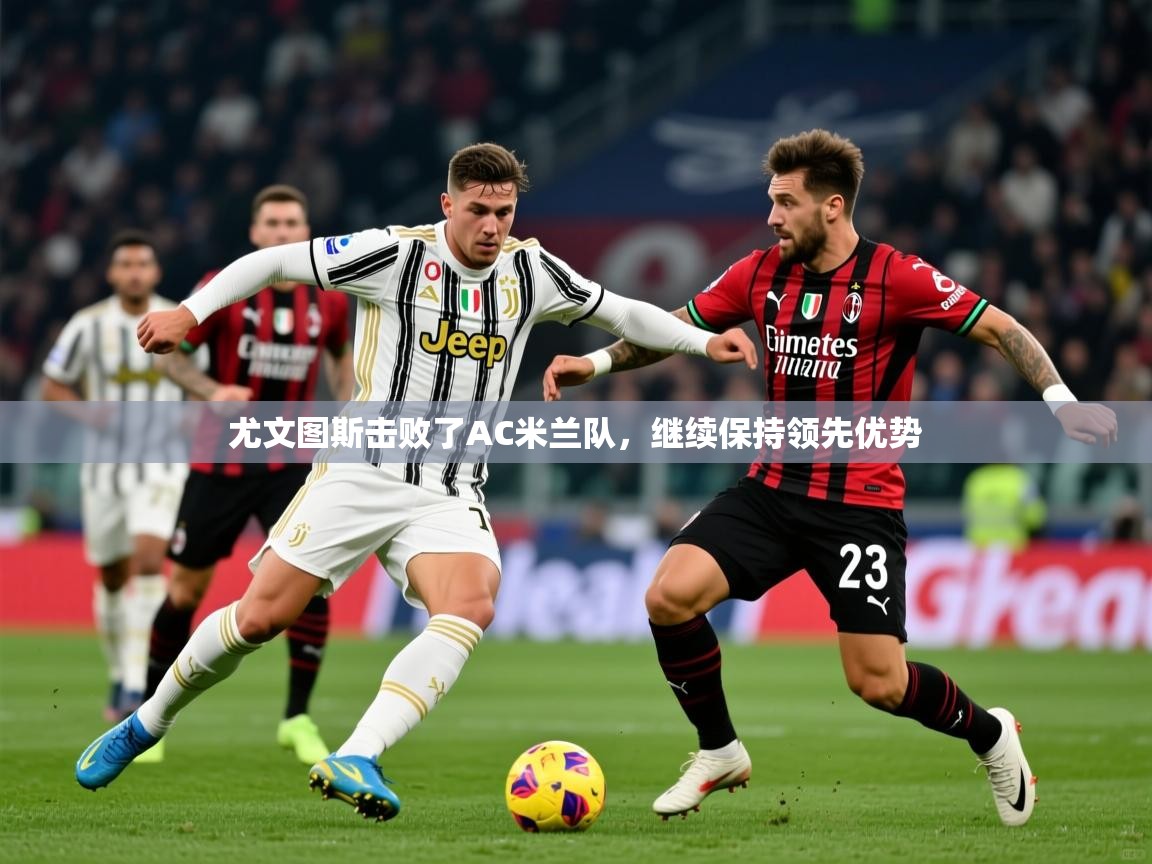 2026九游娱乐平台尤文图斯击败了AC米兰队，继续保持领先优势  第3张