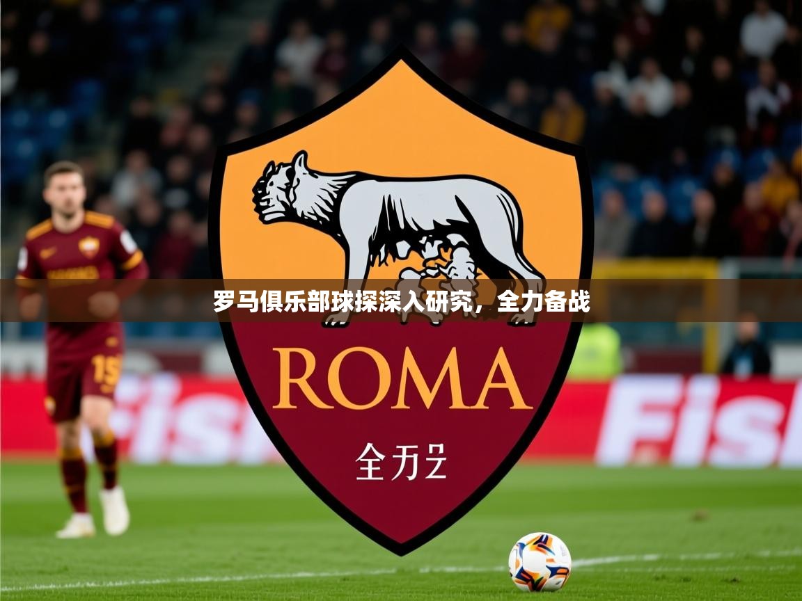 2026九娱游戏官网入口罗马俱乐部球探深入研究，全力备战  第4张