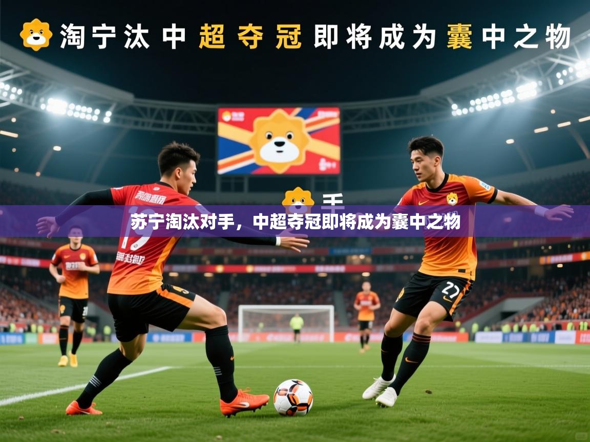 2026九游娱乐官网苏宁淘汰对手，中超夺冠即将成为囊中之物  第3张